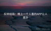 反转结局：晚上一个人看的APP让人意外