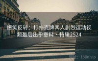爆笑反转：打扑克牌两人剧烈运动视频最后出乎意料 · 特辑2524