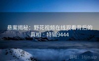 悬案揭秘：野花视频在线观看背后的真相 · 特辑9444