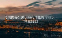 奇闻揭秘：关于麻花传剧的冷知识 · 特辑6192
