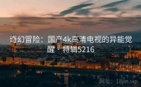 奇幻冒险：国产4k高清电视的异能觉醒 · 特辑5216