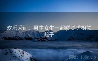 欢乐瞬间：男生女生一起嗟嗟嗟相关段子