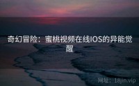 奇幻冒险：蜜桃视频在线IOS的异能觉醒