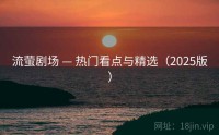 流萤剧场 — 热门看点与精选（2025版）