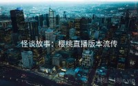 怪谈故事：樱桃直播版本流传