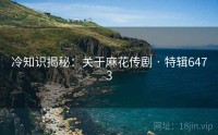 冷知识揭秘：关于麻花传剧 · 特辑6473