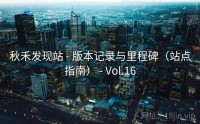 秋禾发现站 - 版本记录与里程碑（站点指南） - Vol.16