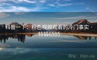 科普一下：粉色视频观看的冷门事实 · 特辑6595