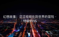 幻想故事：涩涩视频在异世界的冒险 · 特辑9996