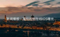 新闻播报：蜜桃视频在线IOS曝光
