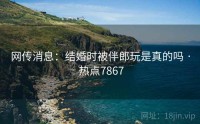 网传消息：结婚时被伴郎玩是真的吗 · 热点7867