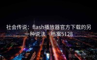 社会传说:flash播放器官方下载的另一种说法 · 档案5128