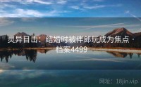 灵异目击：结婚时被伴郎玩成为焦点 · 档案4499