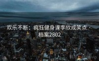 欢乐不断：疯狂健身课李欣成笑点 · 档案2802