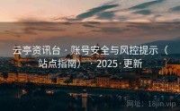 云亭资讯台 · 账号安全与风控提示（站点指南） · 2025·更新