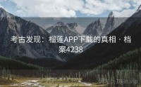 考古发现：榴莲APP下载的真相 · 档案4238