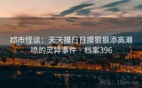 都市怪谈：天天摸日日摸狠狠添高潮喷的灵异事件 · 档案396