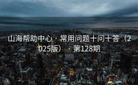 山海帮助中心 · 常用问题十问十答（2025版） · 第128期