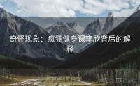 奇怪现象：疯狂健身课李欣背后的解释