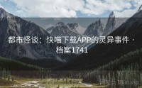 都市怪谈：快喵下载APP的灵异事件 · 档案1741