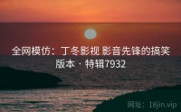 全网模仿：丁冬影视 影音先锋的搞笑版本 · 特辑7932