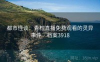 都市怪谈：青柠直播免费观看的灵异事件 · 档案3918