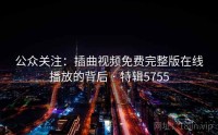 公众关注：插曲视频免费完整版在线播放的背后 · 特辑5755