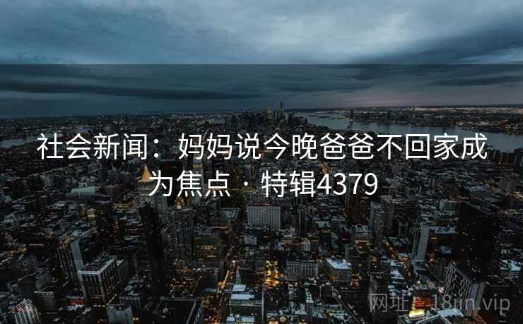 社会新闻：妈妈说今晚爸爸不回家成为焦点 · 特辑4379