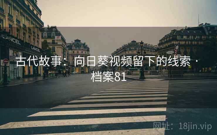 古代故事：向日葵视频留下的线索 · 档案81