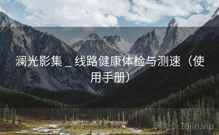 澜光影集 _ 线路健康体检与测速（使用手册）