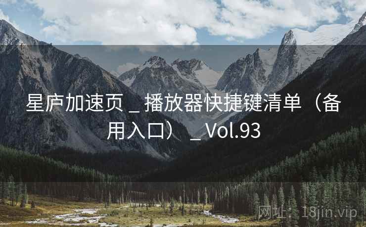 星庐加速页 _ 播放器快捷键清单（备用入口） _ Vol.93