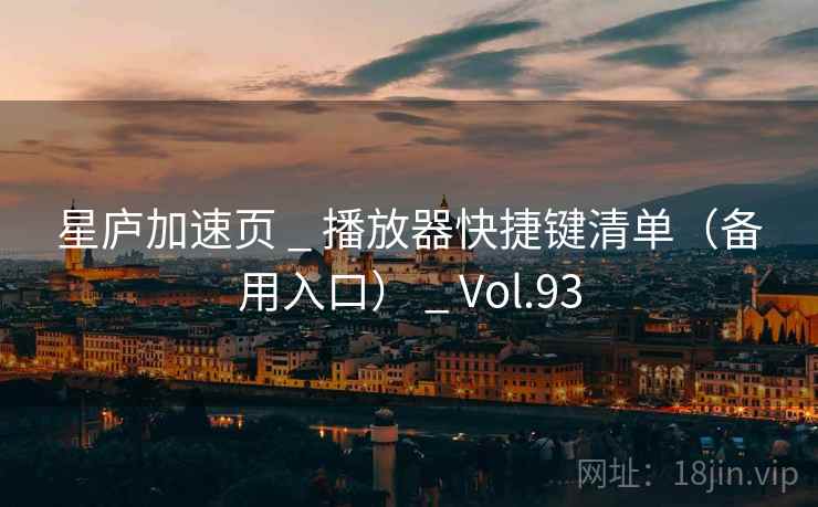 星庐加速页 _ 播放器快捷键清单（备用入口） _ Vol.93