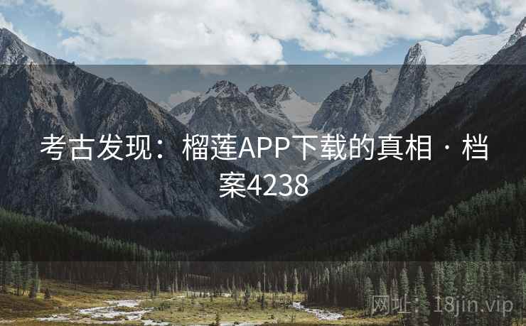 考古发现：榴莲APP下载的真相 · 档案4238