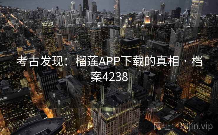 考古发现：榴莲APP下载的真相 · 档案4238
