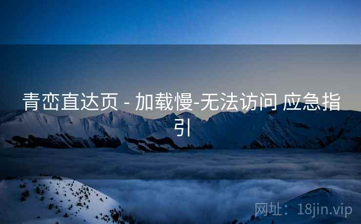 青峦直达页 - 加载慢-无法访问 应急指引