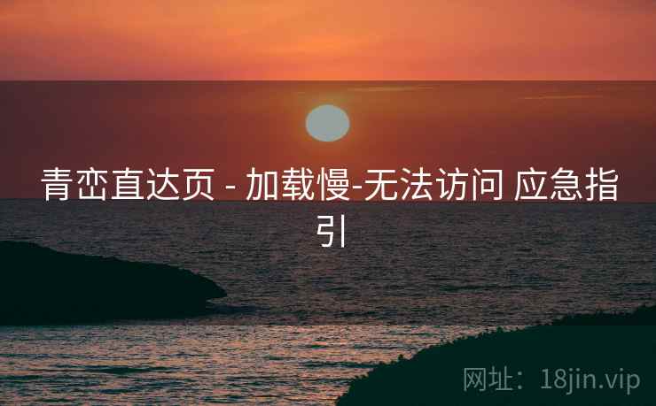 青峦直达页 - 加载慢-无法访问 应急指引