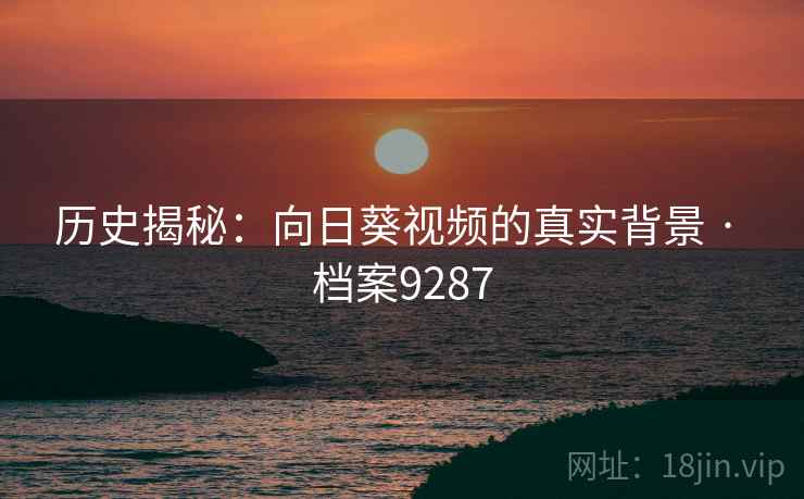 历史揭秘：向日葵视频的真实背景 · 档案9287