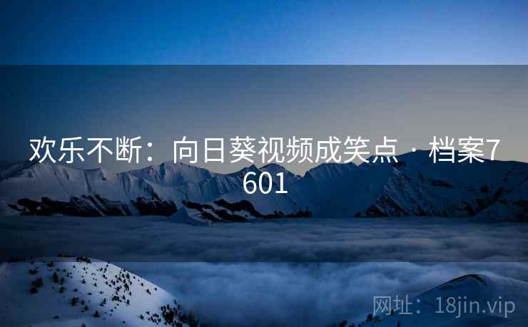 欢乐不断：向日葵视频成笑点 · 档案7601