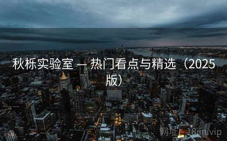 秋栎实验室 — 热门看点与精选（2025版）