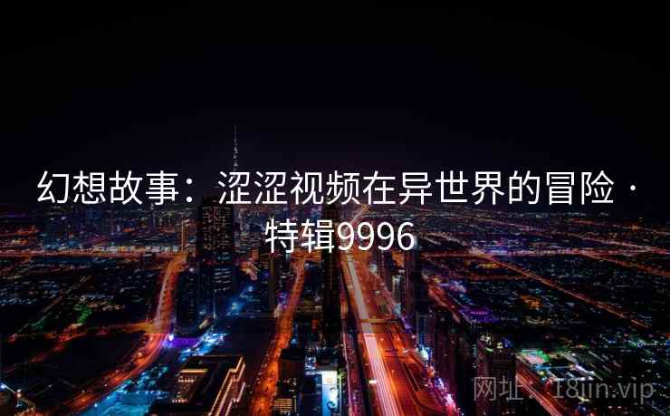 幻想故事：涩涩视频在异世界的冒险 · 特辑9996