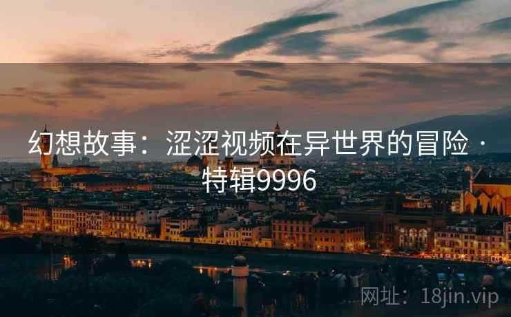 幻想故事：涩涩视频在异世界的冒险 · 特辑9996