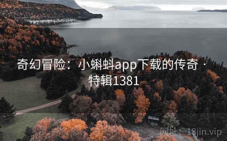 奇幻冒险：小蝌蚪app下载的传奇 · 特辑1381