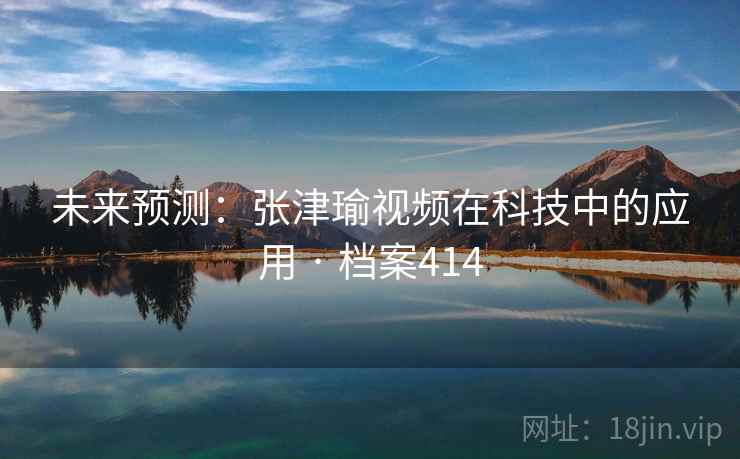 未来预测：张津瑜视频在科技中的应用 · 档案414