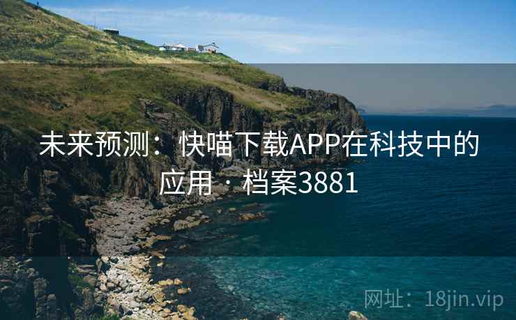 未来预测：快喵下载APP在科技中的应用 · 档案3881