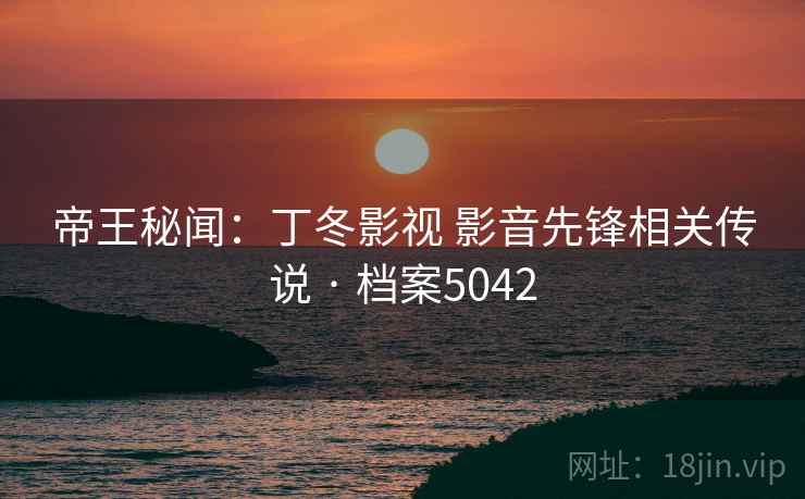 帝王秘闻：丁冬影视 影音先锋相关传说 · 档案5042