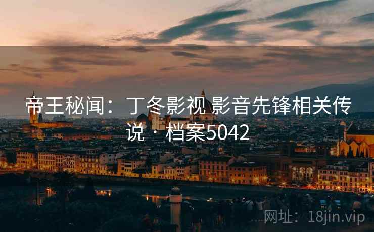 帝王秘闻：丁冬影视 影音先锋相关传说 · 档案5042