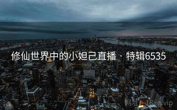 修仙世界中的小妲己直播 · 特辑6535