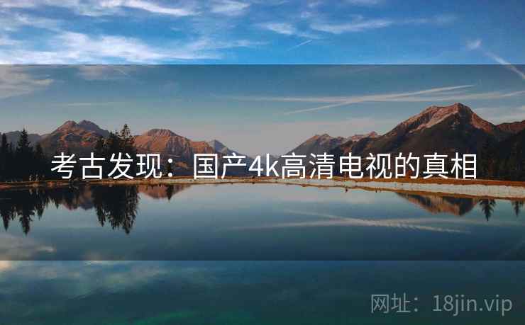 考古发现：国产4k高清电视的真相