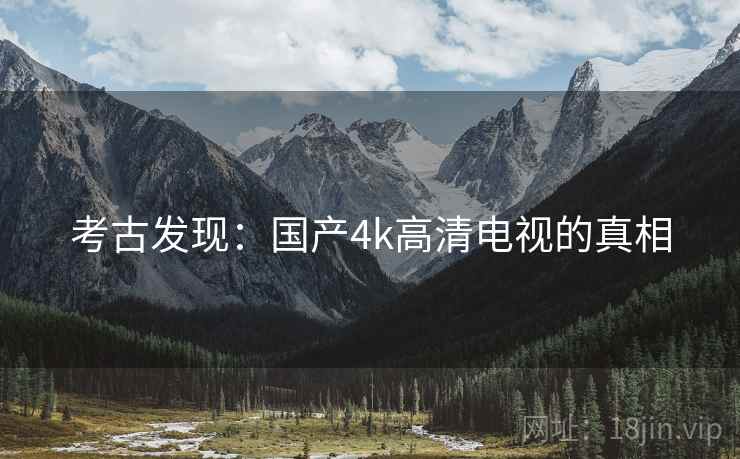 考古发现：国产4k高清电视的真相