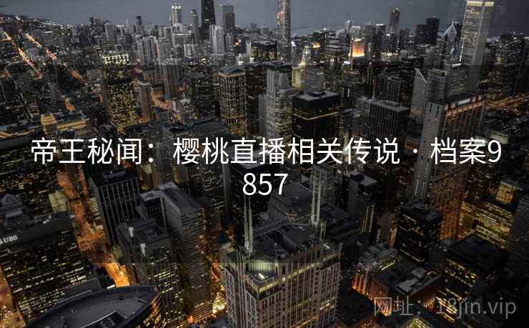 帝王秘闻：樱桃直播相关传说 · 档案9857
